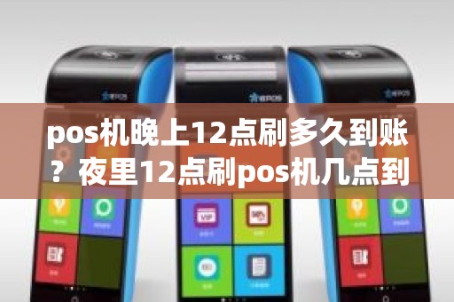 pos机晚上12点刷多久到账？夜里12点刷pos机几点到账
