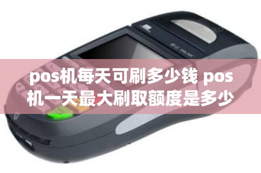 pos机每天可刷多少钱 pos机一天最大刷取额度是多少