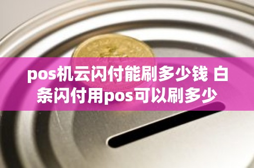 pos机云闪付能刷多少钱 白条闪付用pos可以刷多少