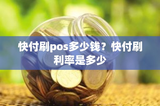 快付刷pos多少钱？快付刷利率是多少