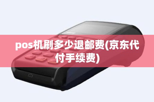 pos机刷多少退邮费(京东代付手续费)
