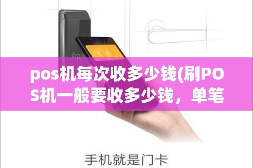pos机每次收多少钱(刷POS机一般要收多少钱，单笔最多一次多少)