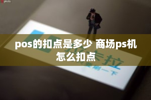 pos的扣点是多少 商场ps机怎么扣点