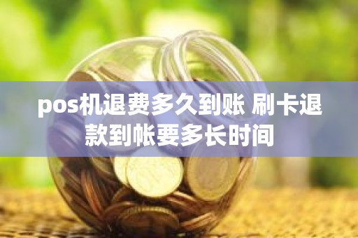 pos机退费多久到账 刷卡退款到帐要多长时间