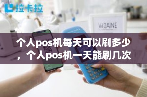 个人pos机每天可以刷多少，个人pos机一天能刷几次
