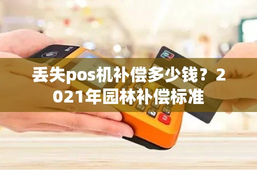 丢失pos机补偿多少钱？2021年园林补偿标准