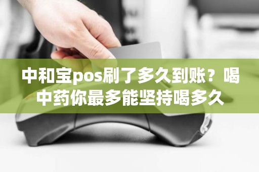 中和宝pos刷了多久到账？喝中药你最多能坚持喝多久