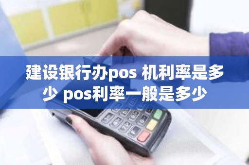 建设银行办pos 机利率是多少 pos利率一般是多少