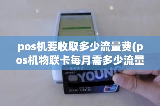 pos机要收取多少流量费(pos机物联卡每月需多少流量)