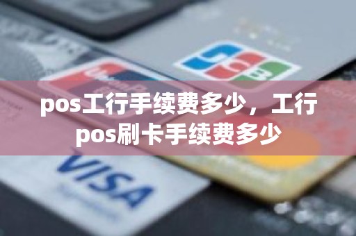pos工行手续费多少，工行pos刷卡手续费多少