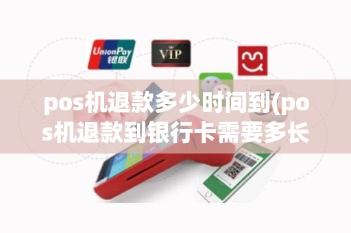 pos机退款多少时间到(pos机退款到银行卡需要多长时间)