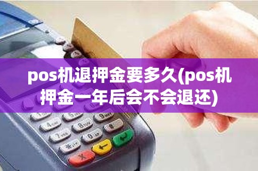 pos机退押金要多久(pos机押金一年后会不会退还)