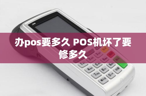 办pos要多久 POS机坏了要修多久
