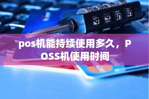 pos机能持续使用多久，POSS机使用时间