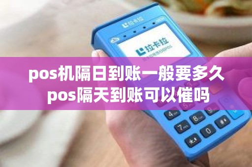 pos机隔日到账一般要多久 pos隔天到账可以催吗