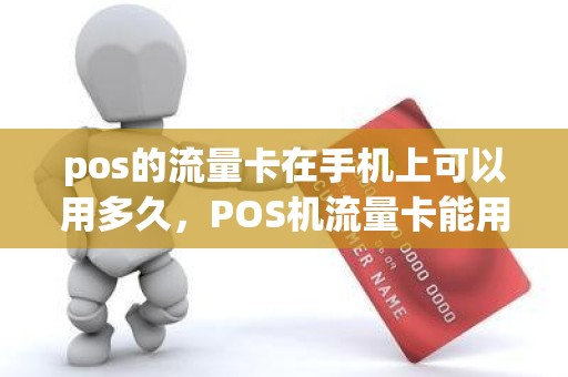 pos的流量卡在手机上可以用多久，POS机流量卡能用多久