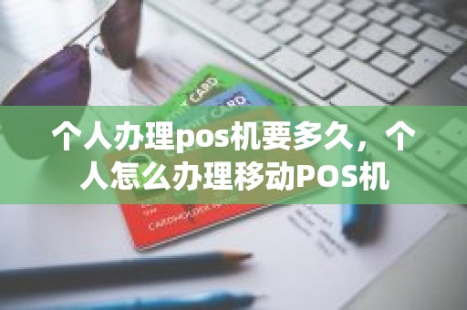 个人办理pos机要多久，个人怎么办理移动POS机