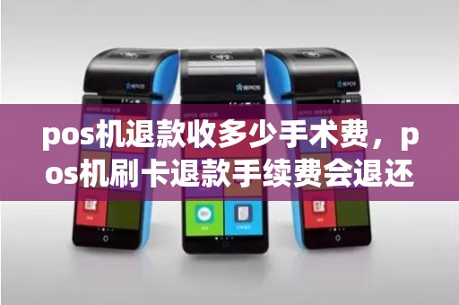 pos机退款收多少手术费，pos机刷卡退款手续费会退还吗