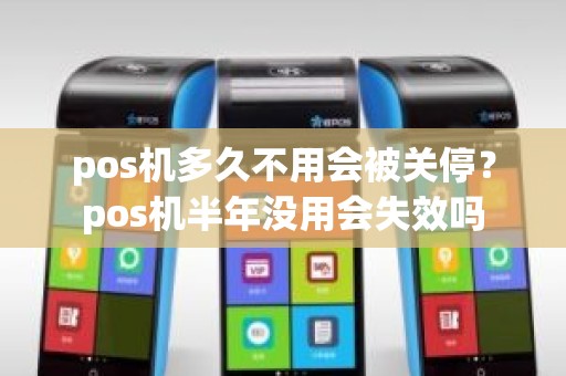 pos机多久不用会被关停？pos机半年没用会失效吗