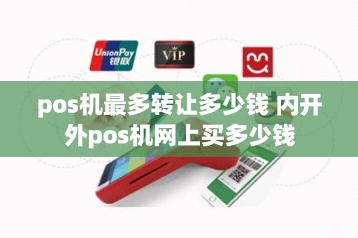 pos机最多转让多少钱 内开外pos机网上买多少钱