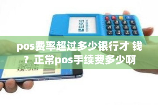 pos费率超过多少银行才 钱？正常pos手续费多少啊