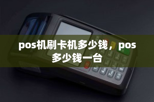 pos机刷卡机多少钱，pos多少钱一台