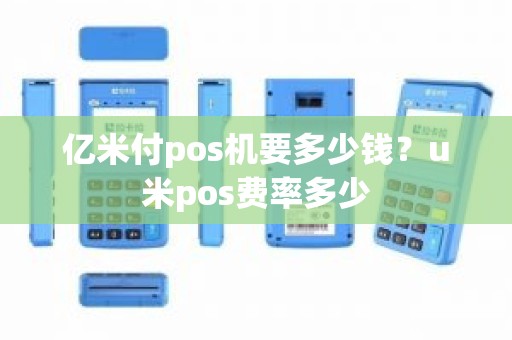 亿米付pos机要多少钱？u米pos费率多少