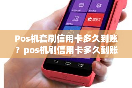 Pos机套刷信用卡多久到账？pos机刷信用卡多久到账