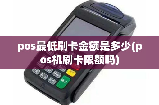 pos最低刷卡金额是多少(pos机刷卡限额吗)