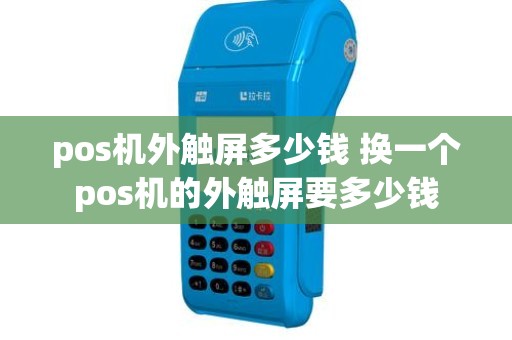 pos机外触屏多少钱 换一个pos机的外触屏要多少钱