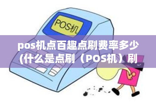 pos机点百趣点刷费率多少(什么是点刷（POS机）刷卡支付)