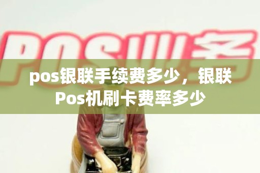 pos银联手续费多少，银联Pos机刷卡费率多少