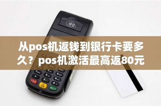 从pos机返钱到银行卡要多久？pos机激活最高返80元，怎么算的