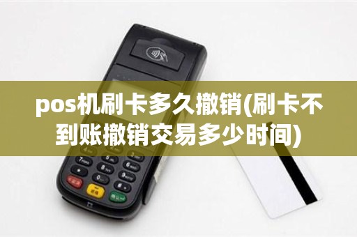 pos机刷卡多久撤销(刷卡不到账撤销交易多少时间)