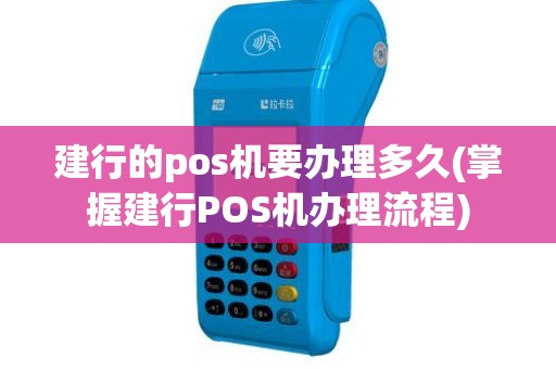 建行的pos机要办理多久(掌握建行POS机办理流程) 建行的pos机要办理多久(掌握建行POS机办理流程)