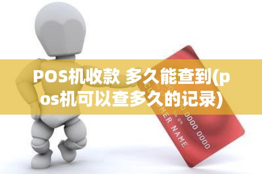 POS机收款 多久能查到(pos机可以查多久的记录)