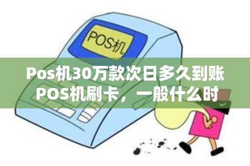 Pos机30万款次日多久到账 POS机刷卡，一般什么时候到账，是个什么规则