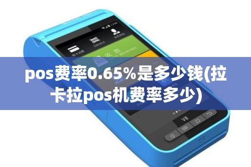 pos费率0.65%是多少钱(拉卡拉pos机费率多少)