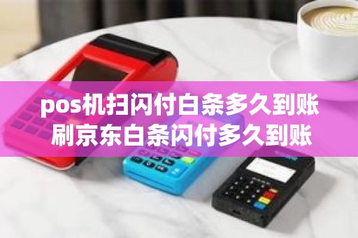 pos机扫闪付白条多久到账 刷京东白条闪付多久到账