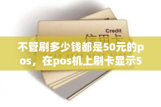 不管刷多少钱都是50元的pos，在pos机上刷卡显示50什么意思