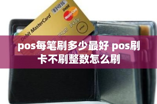 pos每笔刷多少最好 pos刷卡不刷整数怎么刷