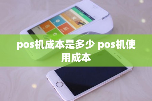 pos机成本是多少 pos机使用成本
