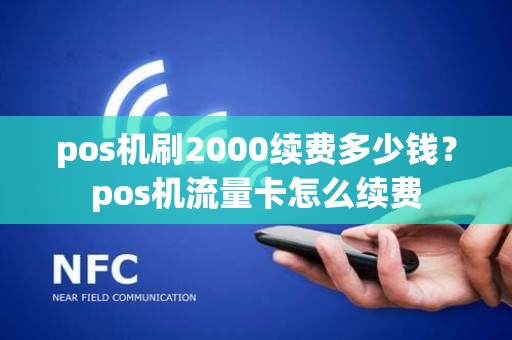 pos机刷2000续费多少钱？pos机流量卡怎么续费