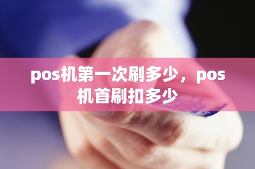 pos机第一次刷多少，pos机首刷扣多少