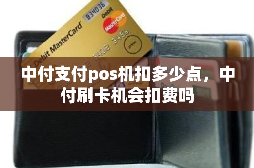 中付支付pos机扣多少点，中付刷卡机会扣费吗