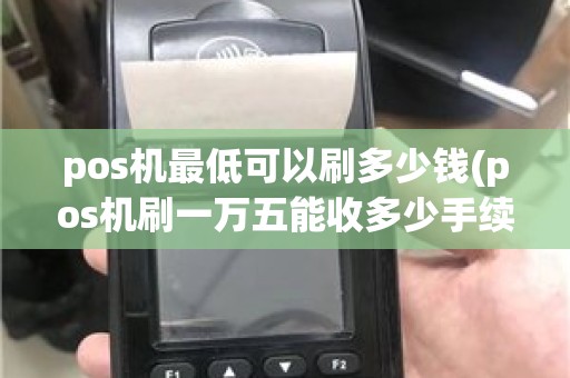 pos机最低可以刷多少钱(pos机刷一万五能收多少手续费)