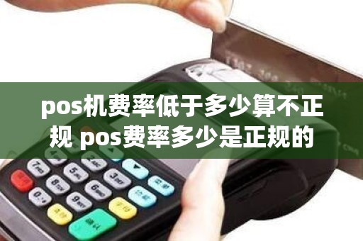 pos机费率低于多少算不正规 pos费率多少是正规的