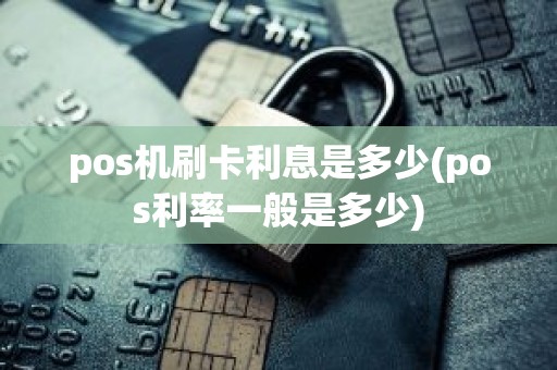 pos机刷卡利息是多少(pos利率一般是多少)