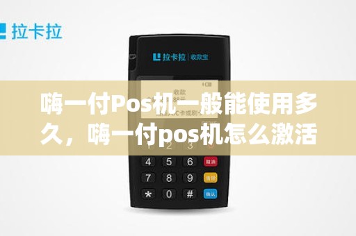 嗨一付Pos机一般能使用多久，嗨一付pos机怎么激活