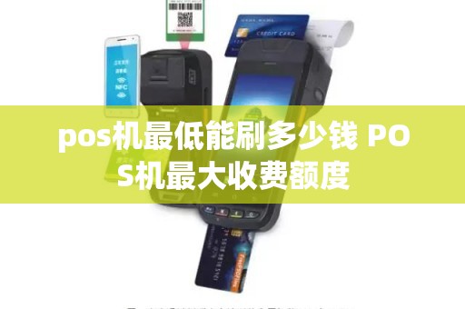pos机最低能刷多少钱 POS机最大收费额度